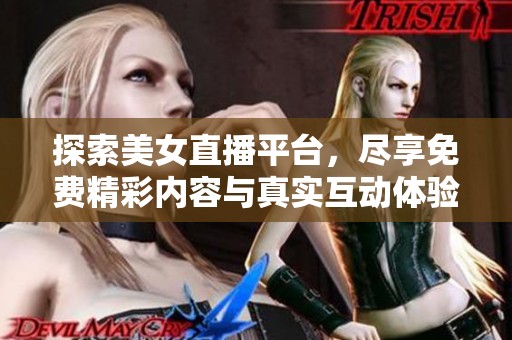 探索美女直播平台，尽享免费精彩内容与真实互动体验