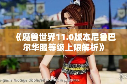 《魔兽世界11.0版本尼鲁巴尔华服等级上限解析》