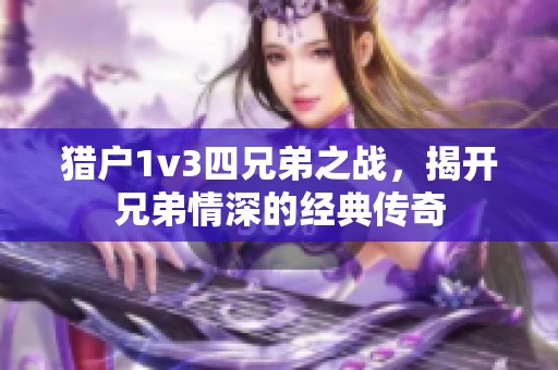 猎户1v3四兄弟之战，揭开兄弟情深的经典传奇