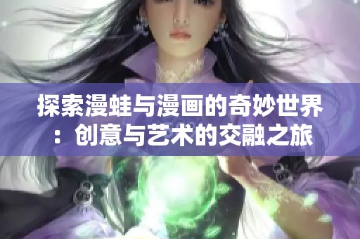 探索漫蛙与漫画的奇妙世界：创意与艺术的交融之旅