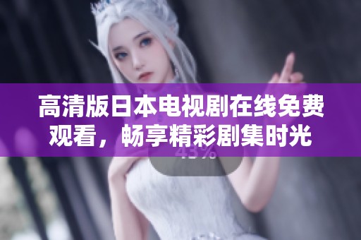 高清版日本电视剧在线免费观看，畅享精彩剧集时光