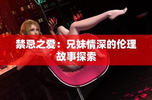 禁忌之爱：兄妹情深的伦理故事探索