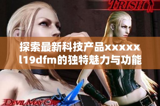 探索最新科技产品xxxxxl19dfm的独特魅力与功能分析