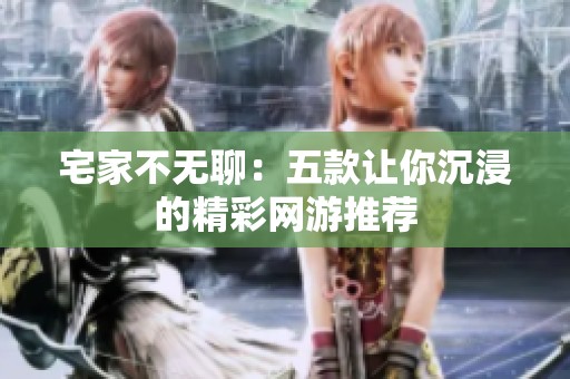 宅家不无聊：五款让你沉浸的精彩网游推荐
