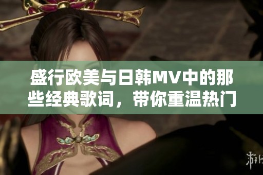 盛行欧美与日韩MV中的那些经典歌词，带你重温热门旋律