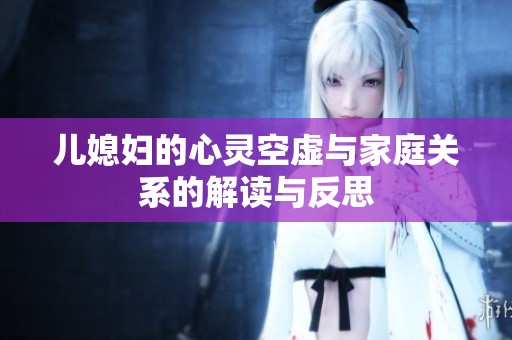 儿媳妇的心灵空虚与家庭关系的解读与反思