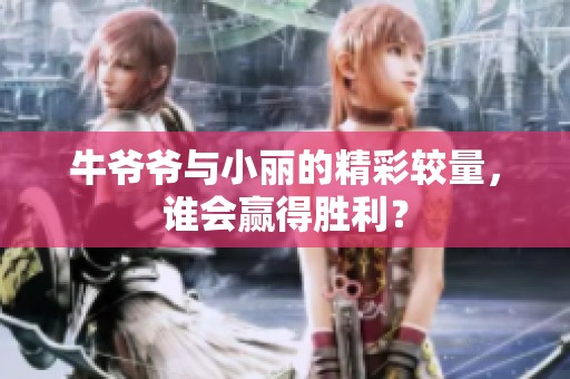 牛爷爷与小丽的精彩较量，谁会赢得胜利？