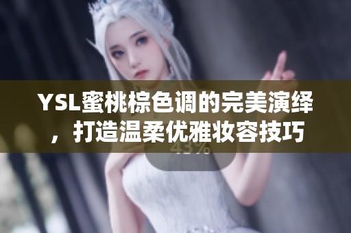 YSL蜜桃棕色调的完美演绎，打造温柔优雅妆容技巧