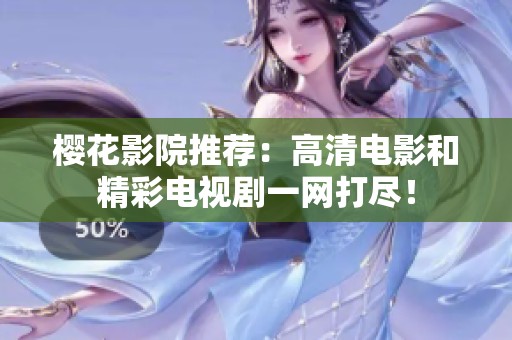 樱花影院推荐：高清电影和精彩电视剧一网打尽！