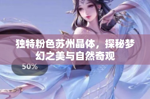 独特粉色苏州晶体，探秘梦幻之美与自然奇观
