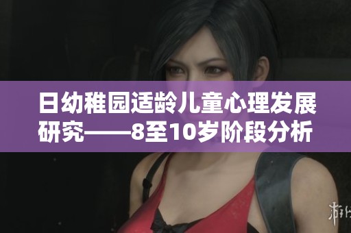 日幼稚园适龄儿童心理发展研究——8至10岁阶段分析