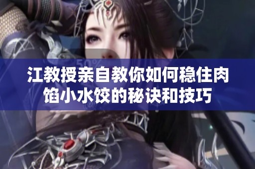 江教授亲自教你如何稳住肉馅小水饺的秘诀和技巧