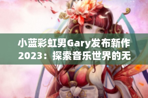 小蓝彩虹男Gary发布新作2023：探索音乐世界的无限可能