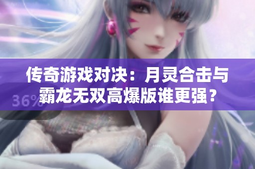 传奇游戏对决：月灵合击与霸龙无双高爆版谁更强？