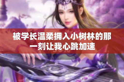 被学长温柔拥入小树林的那一刻让我心跳加速
