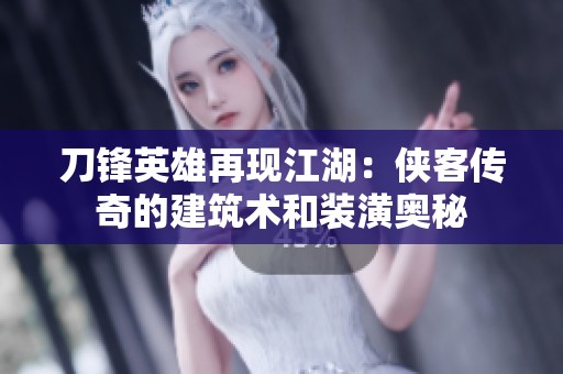 刀锋英雄再现江湖：侠客传奇的建筑术和装潢奥秘
