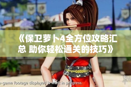 《保卫萝卜4全方位攻略汇总 助你轻松通关的技巧》