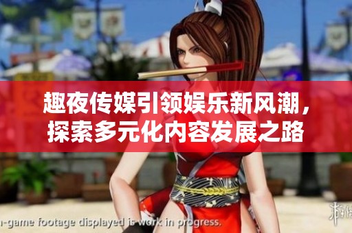 趣夜传媒引领娱乐新风潮，探索多元化内容发展之路