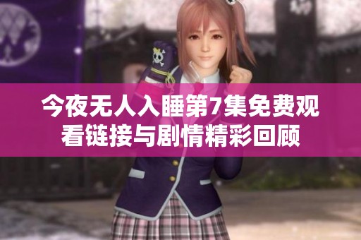 今夜无人入睡第7集免费观看链接与剧情精彩回顾