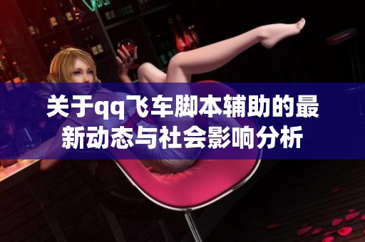 关于qq飞车脚本辅助的最新动态与社会影响分析