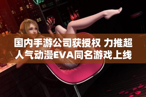 国内手游公司获授权 力推超人气动漫EVA同名游戏上线在即
