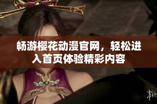 畅游樱花动漫官网，轻松进入首页体验精彩内容
