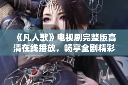 《凡人歌》电视剧完整版高清在线播放，畅享全剧精彩剧情