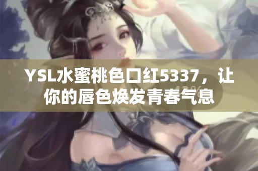 YSL水蜜桃色口红5337，让你的唇色焕发青春气息