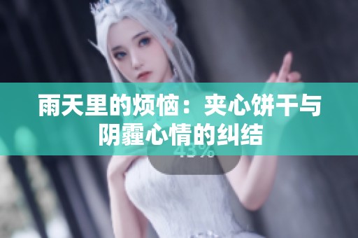 雨天里的烦恼：夹心饼干与阴霾心情的纠结