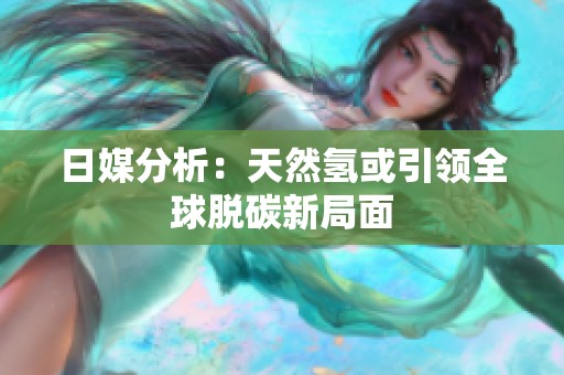 日媒分析：天然氢或引领全球脱碳新局面