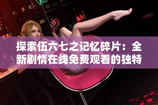 探索伍六七之记忆碎片：全新剧情在线免费观看的独特体验