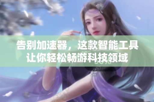 告别加速器，这款智能工具让你轻松畅游科技领域