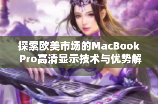 探索欧美市场的MacBook Pro高清显示技术与优势解析