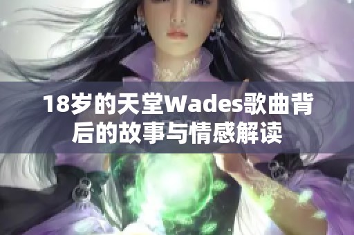 18岁的天堂Wades歌曲背后的故事与情感解读