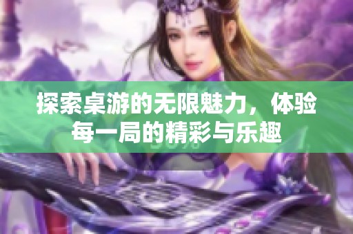 探索桌游的无限魅力，体验每一局的精彩与乐趣