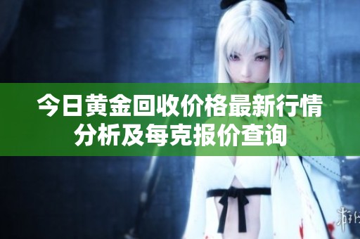 今日黄金回收价格最新行情分析及每克报价查询