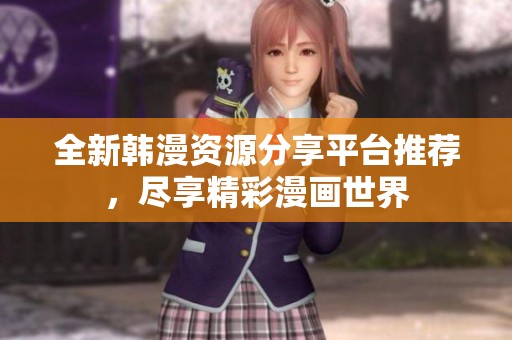 全新韩漫资源分享平台推荐，尽享精彩漫画世界