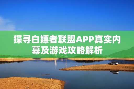 探寻白嫖者联盟APP真实内幕及游戏攻略解析
