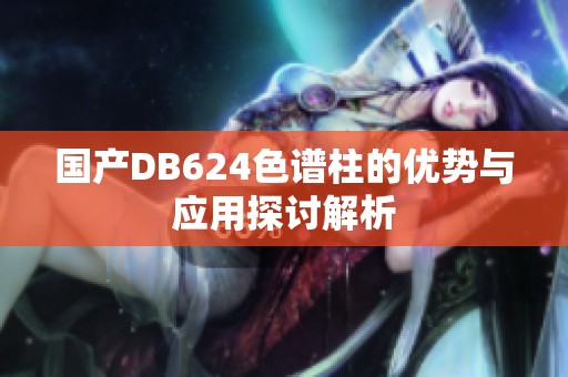 国产DB624色谱柱的优势与应用探讨解析