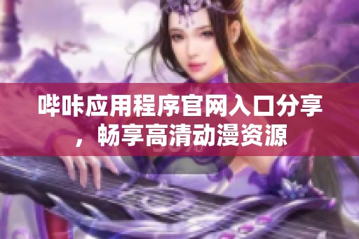 哔咔应用程序官网入口分享，畅享高清动漫资源
