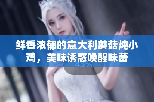 鲜香浓郁的意大利蘑菇炖小鸡，美味诱惑唤醒味蕾
