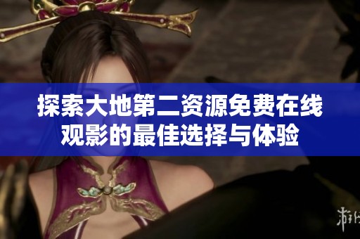 探索大地第二资源免费在线观影的最佳选择与体验