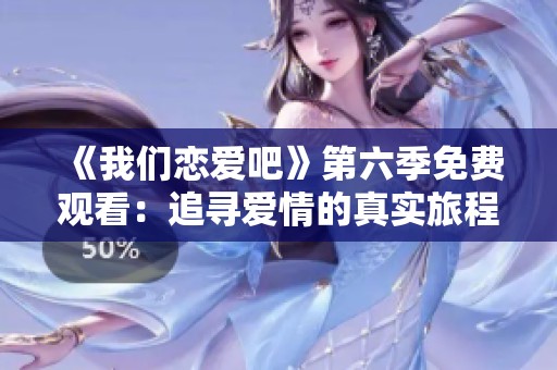 《我们恋爱吧》第六季免费观看：追寻爱情的真实旅程