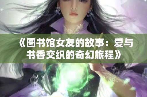 《图书馆女友的故事：爱与书香交织的奇幻旅程》