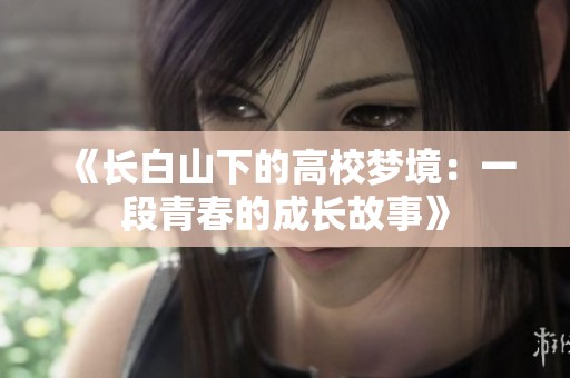 《长白山下的高校梦境：一段青春的成长故事》