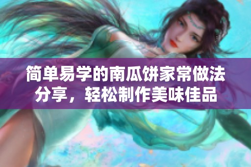 简单易学的南瓜饼家常做法分享，轻松制作美味佳品