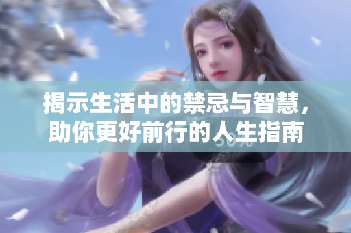 揭示生活中的禁忌与智慧，助你更好前行的人生指南