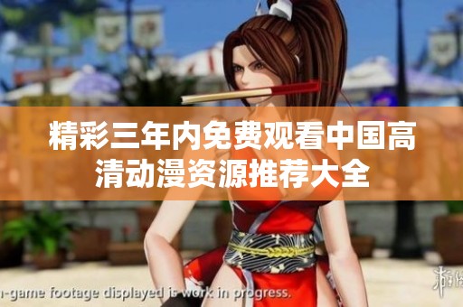 精彩三年内免费观看中国高清动漫资源推荐大全