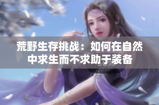 荒野生存挑战：如何在自然中求生而不求助于装备