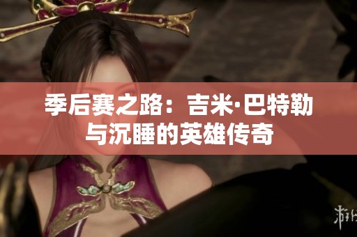 季后赛之路：吉米·巴特勒与沉睡的英雄传奇